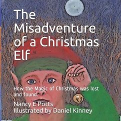 The Misadventure of a Christmas Elf: How Christmas Magic was lost and found! - Potts, Nancy E.
