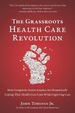 The Grassroots Health Care Revolution: How Companies Across America Are Dramatically Cutting Their Health Care Costs While Improving Care