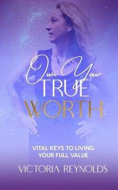Own Your True Worth: Vital Keys to Living Your Full Value - Reynolds, Victoria