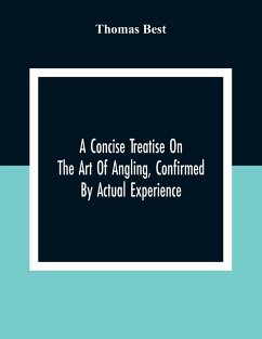 A Concise Treatise On The Art Of Angling, Confirmed By Actual Experience; Interspersed With Several New And Recent Discoveries, Forming A Complete Mus - Best, Thomas