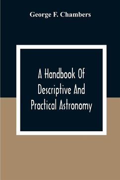 A Handbook Of Descriptive And Practical Astronomy - F. Chambers, George