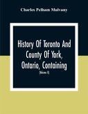 History Of Toronto And County Of York, Ontario, Containing An Outline Of The History Of The Dominion Of Canada, A History Of The City Of Toronto And The County Of York, With The Townships, Towns, Villages, Churches, Schools, General And Local Statistics,