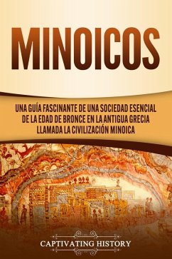 Minoicos: Una guía fascinante de una sociedad esencial de la Edad de Bronce en la antigua Grecia llamada la civilización minoica (eBook, ePUB) - History, Captivating