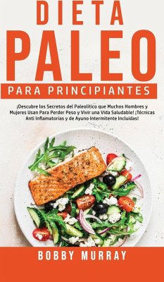 Dieta Paleo Para Principiantes: ¡Descubre los secretos del paleolítico que muchos hombres y mujeres usan para perder peso y vivir una vida saludable! - Murray, Bobby