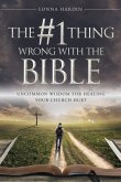 The #1 Thing Wrong With The Bible: Uncommon Wisdom For Healing Your Church Hurt