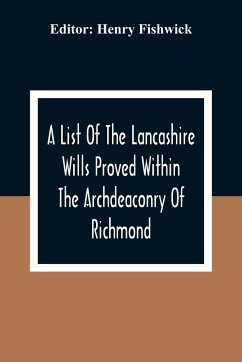 A List Of The Lancashire Wills Proved Within The Archdeaconry Of Richmond; And Now Preserved In The Probote Court At Lancaster From 1793 To 1812 ; Also A List Of The Wills Proved In The Peculiar Of Halton From1793 To 1812