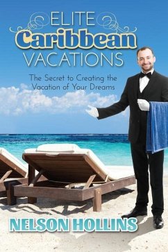 Elite Caribbean Vacations: The Secret to Creating the Vacation of Your Dreams - Hollins, Nelson