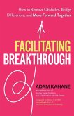 Facilitating Breakthrough: How to Remove Obstacles, Bridge Differences, and Move Forward Together
