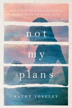 Not My Plans: When God Allows a Parent's Worst Fear to Come True - Yokeley, Kathy