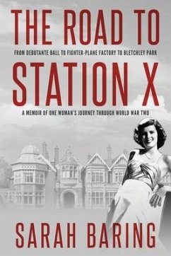 The Road to Station X: From Debutante Ball to Fighter-Plane Factory to Bletchley Park, a Memoir of One Woman's Journey Through World War Two - Baring, Sarah