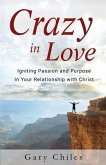 Crazy in Love: Igniting Passion and Purpose in Your Relationship with Christ