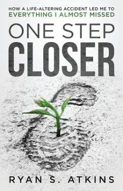 One Step Closer: How a life-altering accident led me to everything I almost missed - Atkins, Ryan S.