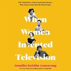 When Women Invented Television Lib/E: The Untold Story of the Female Powerhouses Who Pioneered the Way We Watch Today