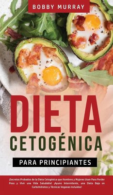 Dieta Cetogénica Para Principiantes: ¡Secretos Probados de la Dieta Cetogénica que Hombres y Mujeres Usan para Perder Peso y Vivir una Vida Saludable! - Murray, Bobby