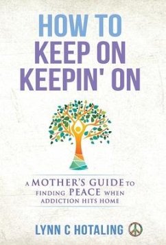 How to Keep On Keepin' On: A Mother's Guide to Finding Peace When Addiction Hits Home - Hotaling, Lynn C.