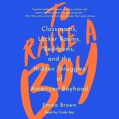 To Raise a Boy: Classrooms, Locker Rooms, Bedrooms, and the Hidden Struggles of American Boyhood - Brown, Emma