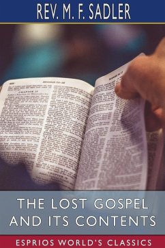 The Lost Gospel and its Contents (Esprios Classics) - Sadler, Rev. M. F.