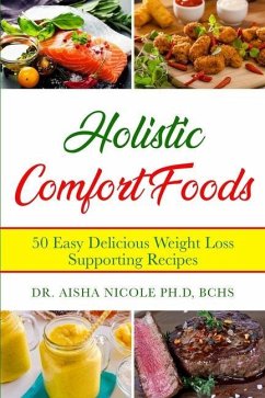 Holistic Comfort Foods: 50 Easy Delicious Weight Loss Supporting Recipes - Ph D., Bchs Aisha Nicole