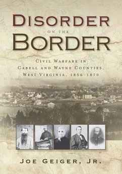 Disorder on the Border: Civil Warfare in Cabell and Wayne Counties, West Virginia, 1856-1870 - Geiger, Joe