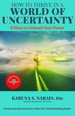 How to Thrive in a World of Uncertainty: 8 Ways to Unleash Your Power - Narain, Karuna S.