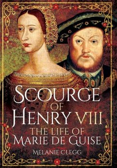 Scourge of Henry VIII: The Life of Marie de Guise - Clegg, Melanie