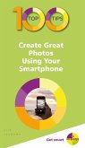 100 Top Tips - Create Great Photos Using Your Smartphone (eBook, ePUB)
