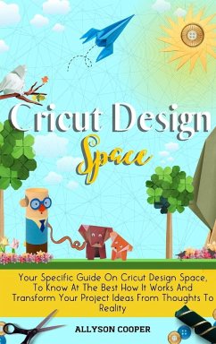 Cricut Design Space: Your Specific Guide On Cricut Design Space, To Know At The Best How It Works And Transform Your Project Ideas From Tho - Cooper, Allyson