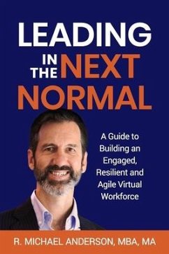 Leading in the Next Normal: A Guide to Building an Engaged, Resilient and Agile Virtual Workforce - Anderson, R. Michael
