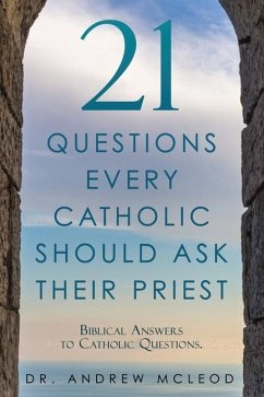 21 Questions Every Catholic Should Ask Their Priest: Biblical Answers to Catholic Questions. - McLeod, Andrew