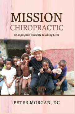 Mission Chiropractic: Changing the World By Touching Lives - Morgan, Peter