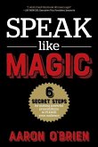 Speak Like Magic: 6 Secret Steps for Making Powerful Presentations to PLEASE Your Audience