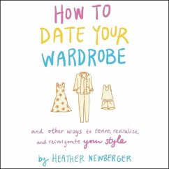 How to Date Your Wardrobe: And Other Ways to Revive, Revitalize, and Reinvigorate Your Style - Newberger, Heather