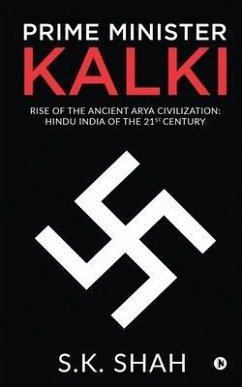 Prime Minister Kalki: Rise of the Ancient Arya Civilization: Hindu India of the 21st Century - S K Shah