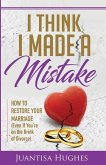 I Think I Made a Mistake: How to Restore Your Marriage (Even If You're on the Brink of Divorce)