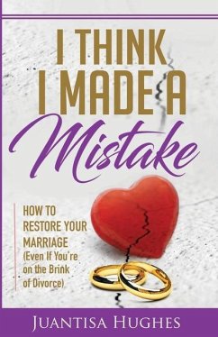 I Think I Made a Mistake: How to Restore Your Marriage (Even If You're on the Brink of Divorce) - Hughes, Juantisa