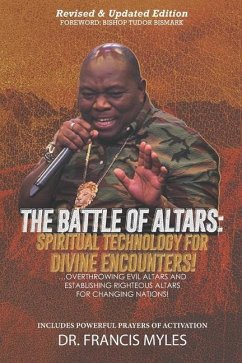 Battle of Altars: Spiritual Technology for Divine Encounters: Overthrowing Evil Altars and Establishing Righteous Altars for Changing Na - Myles, Francis