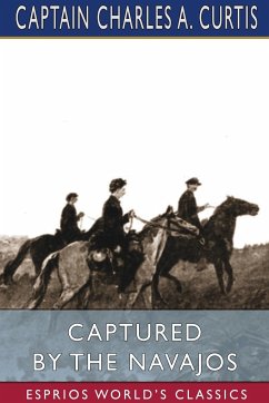 Captured by the Navajos (Esprios Classics) - Curtis, Captain Charles A.