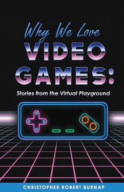 Why We Love Video Games:: Stories from the Virtual Playground - Burnap, Christopher Robert