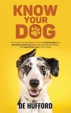 Know Your Dog: How to Give Your Dog Their Best Life by Understanding Them, Identifying Small Issues Before They Get to Be Big Problem