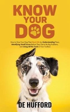 Know Your Dog: How to Give Your Dog Their Best Life by Understanding Them, Identifying Small Issues Before They Get to Be Big Problem - Hufford, de