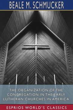 The Organization of the Congregation in the Early Lutheran Churches in America (Esprios Classics) - Schmucker, Beale M.