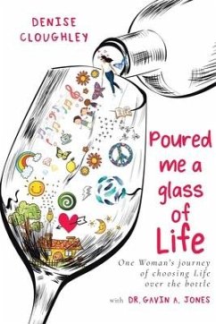 Poured me a glass of Life: One Women's journey of choosing Life over the bottle - Cloughley, Denise