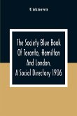The Society Blue Book Of Toronto, Hamilton And London. A Social Directory; A Reliable Directory To Over 4,000 Of The Elite Families Of Toronto, Hamilton, London, And Numerous Smaller Towns, Arranged Alphabetically, And By Streets, With Much Additional Inf