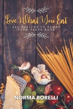 Love What You Eat: 250 Recipes to Tempt Your Taste Buds - Borelli, Norma