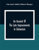 An Account Of The Late Improvements In Galvanism: With A Series Of Curious And Interesting Experiments Performed Before The Commissioners Of The Frenc