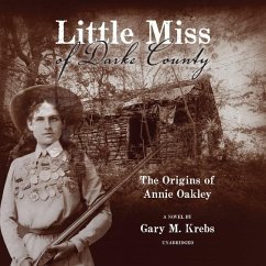 Little Miss of Darke County: The Origins of Annie Oakley: A Novel - Krebs, Gary M.