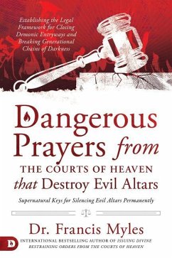 Dangerous Prayers from the Courts of Heaven that Destroy Evil Altars: Establishing the Legal Framework for Closing Demonic Entryways and Breaking Gene - Myles, Francis