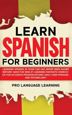 Learn Spanish for Beginners: Learning Spanish in Your Car Has Never Been Easier Before! Have Fun Whilst Learning Fantastic Exercises for Accurate P - Learning, Pro Language