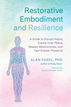 Restorative Embodiment and Resilience: A Guide to Disrupt Habits, Create Inner Peace, Deepen Relationships, and Feel Greater Presence - Fogel, Alan