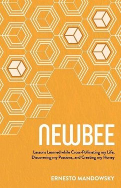 Newbee: Lessons Learned While Cross-Pollinating My Life, Discovering My Passions, and Creating My Honey - Mandowsky, Ernesto